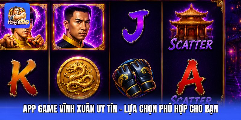App Game Vĩnh Xuân Uy Tín - Lựa Chọn Phù Hợp Cho Bạn 