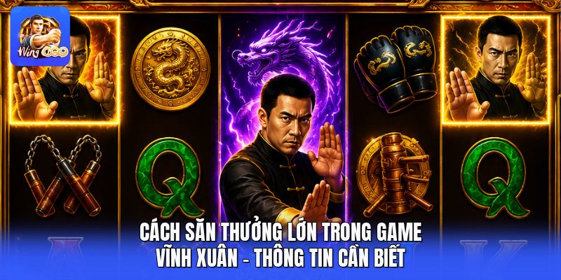 Cách Săn Thưởng Lớn Trong Game Vĩnh Xuân - Thông Tin Cần Biết