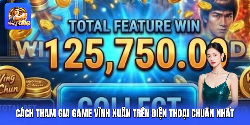 Cách Tham Gia Game Vĩnh Xuân Trên Điện Thoại Chuẩn Nhất