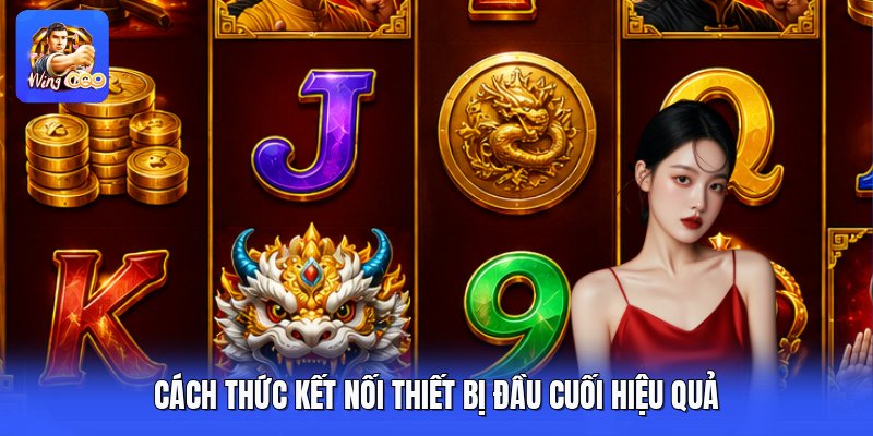 Cách thức kết nối thiết bị đầu cuối hiệu quả