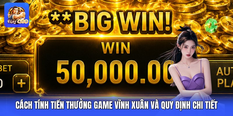 Cách Tính Tiền Thưởng Game Vĩnh Xuân Và Quy Định Chi Tiết