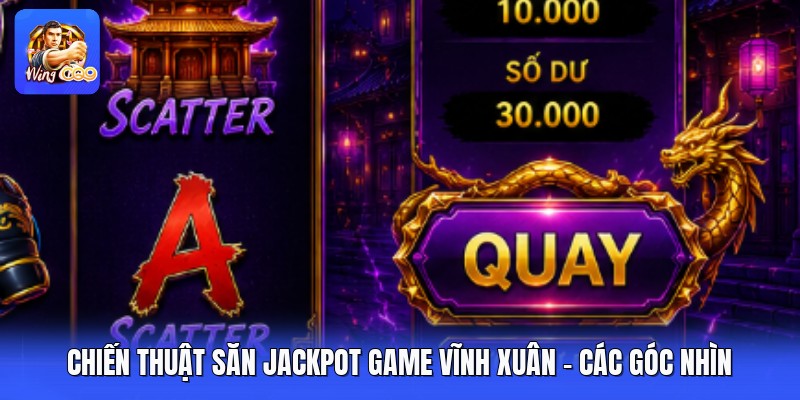 Chiến Thuật Săn Jackpot Game Vĩnh Xuân - Các Góc Nhìn