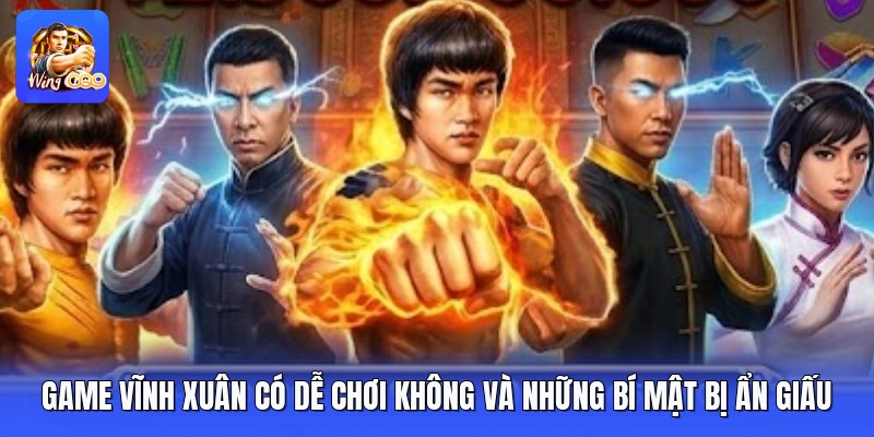 Game Vĩnh Xuân Có Dễ Chơi Không Và Những Bí Mật Bị Ẩn Giấu