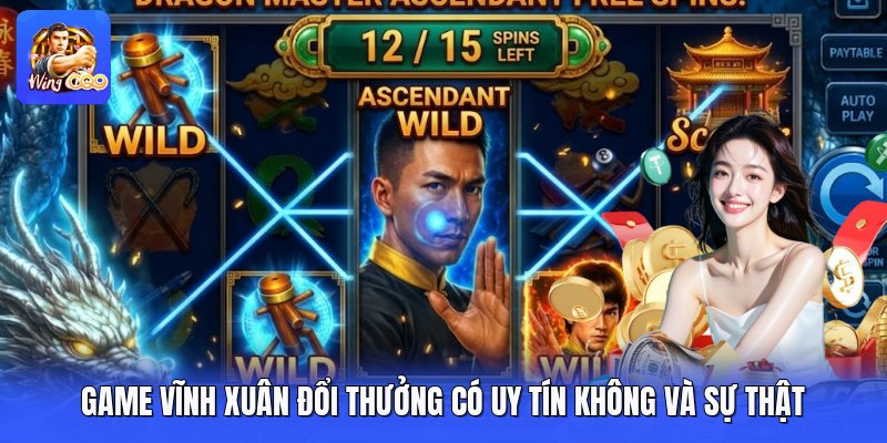 Game Vĩnh Xuân Đổi Thưởng Có Uy Tín Không Và Sự Thật