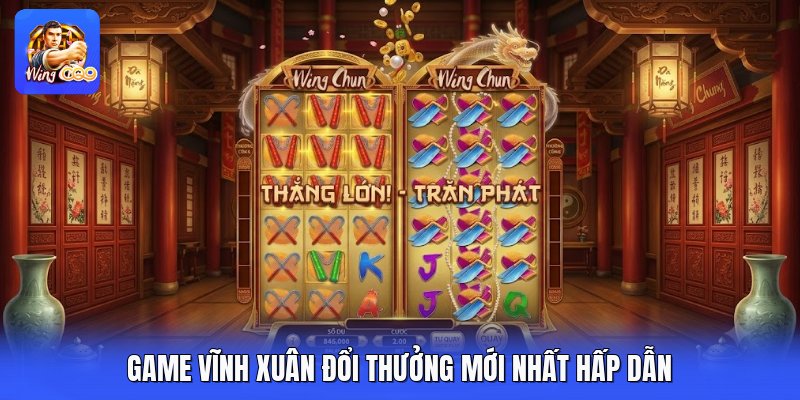 Game vĩnh xuân đổi thưởng mới nhất hấp dẫn 