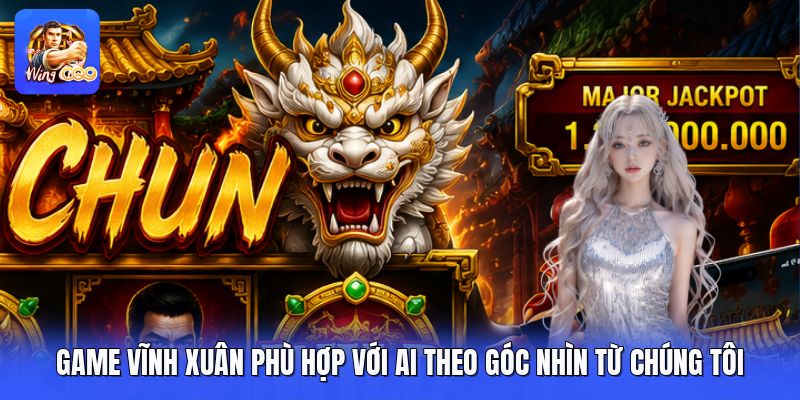 Game Vĩnh Xuân Phù Hợp Với Ai Theo Góc Nhìn Từ Chúng Tôi
