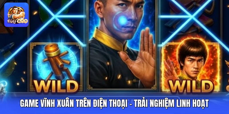 Game Vĩnh Xuân Trên Điện Thoại - Trải Nghiệm Linh Hoạt 