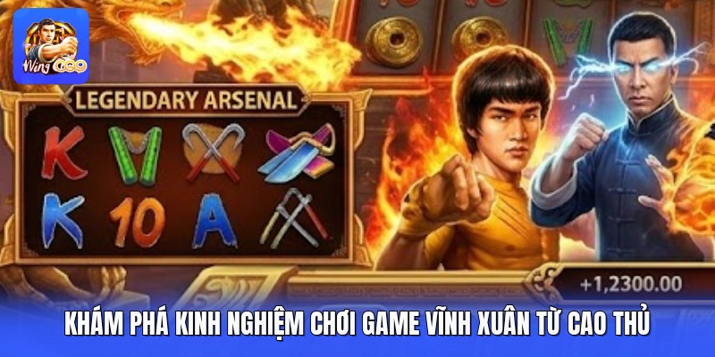 Khám phá kinh nghiệm chơi game vĩnh xuân từ cao thủ