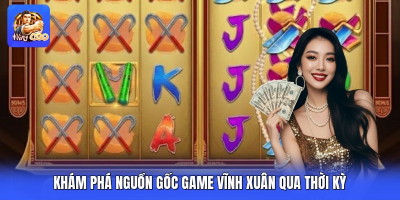 Khám phá nguồn gốc game vĩnh xuân qua thời kỳ