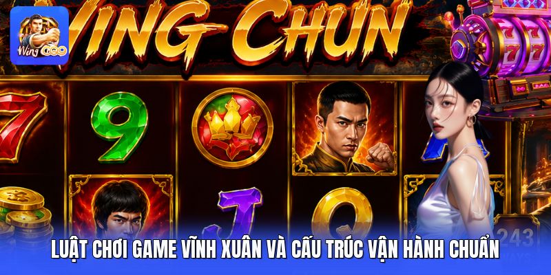 Luật Chơi Game Vĩnh Xuân Và Cấu Trúc Vận Hành Chuẩn