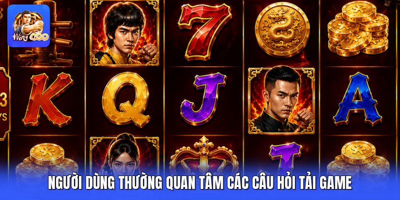 Người dùng thường quan tâm các câu hỏi tải game