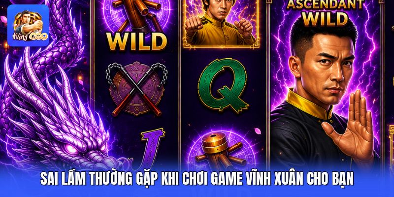 Sai Lầm Thường Gặp Khi Chơi Game Vĩnh Xuân Cho Bạn