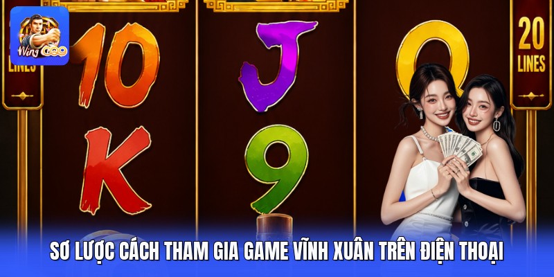Sơ lược cách tham gia game vĩnh xuân trên điện thoại