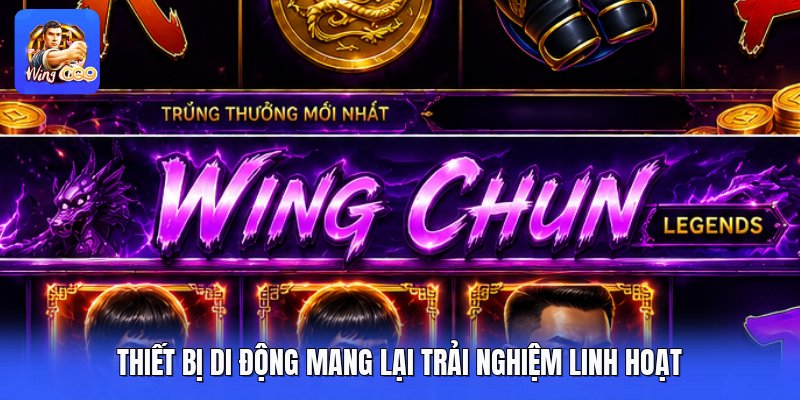 Thiết bị di động mang lại trải nghiệm linh hoạt