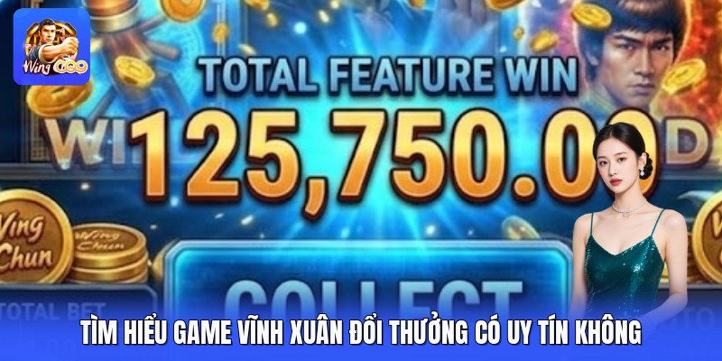 Tìm hiểu game vĩnh xuân đổi thưởng có uy tín không