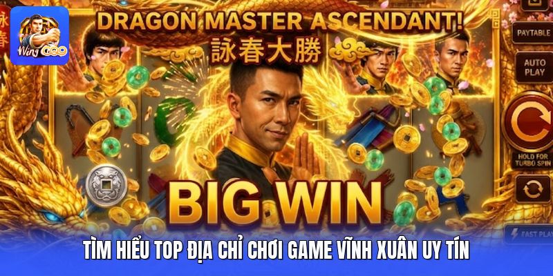 Tìm hiểu top địa chỉ chơi game vĩnh xuân uy tín